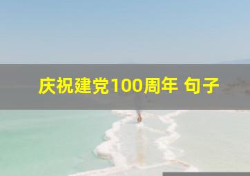 庆祝建党100周年 句子